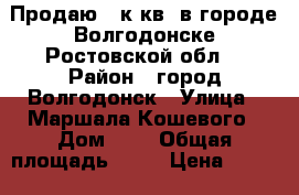 Продаю 3 к.кв. в городе Волгодонске Ростовской обл. › Район ­ город Волгодонск › Улица ­ Маршала Кошевого › Дом ­ 4 › Общая площадь ­ 62 › Цена ­ 1 550 000 - Ростовская обл., Волгодонск г. Недвижимость » Квартиры продажа   